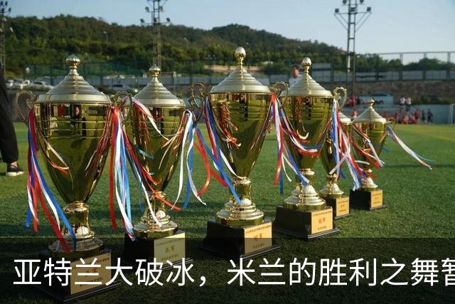 亚特兰大破冰，米兰的胜利之舞暂时变调！