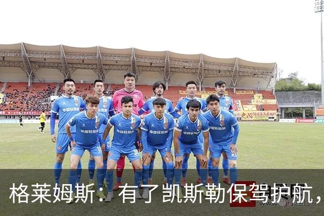 格莱姆斯：有了凯斯勒保驾护航，我可以肆无忌惮地追打持球者！