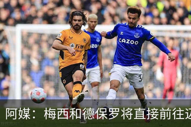 阿媒：梅西和德保罗将直接前往迈阿密，不会随队返回阿根廷